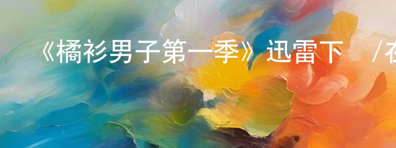安明亮發布《橘衫男子第一季》迅雷下載/在線觀看-都市情感-美劇天堂